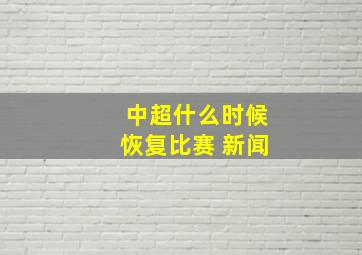 中超什么时候恢复比赛 新闻